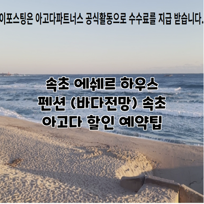 속초 에쉐르 하우스 펜션 (바다전망) 속초 아고다 할인 예약팁